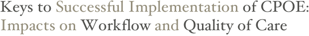 Keys to Successful Implementation of CPOE: Impacts on Workflow and Quality of Care